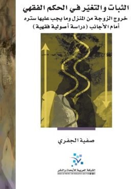 غلاف كتاب الثبات والتغير في الحكم الفقهي ؛ خروج الزوجة من المنزل وما يجب عليها ستره أمام الأجانب دراسة أصولية  – صفية الجفري