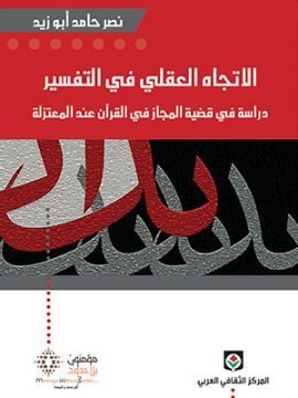 الاتجاه العقلي في التفسير ؛ دراسة في قضية المجاز في القرآن عند المعتزلة