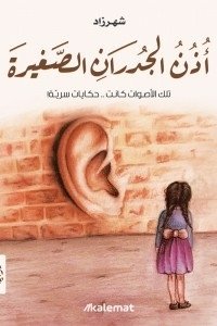 غلاف كتاب أذن الجدران الصغيرة؛ تلك الأصوات كانت حكايات سرية – شهرزاد