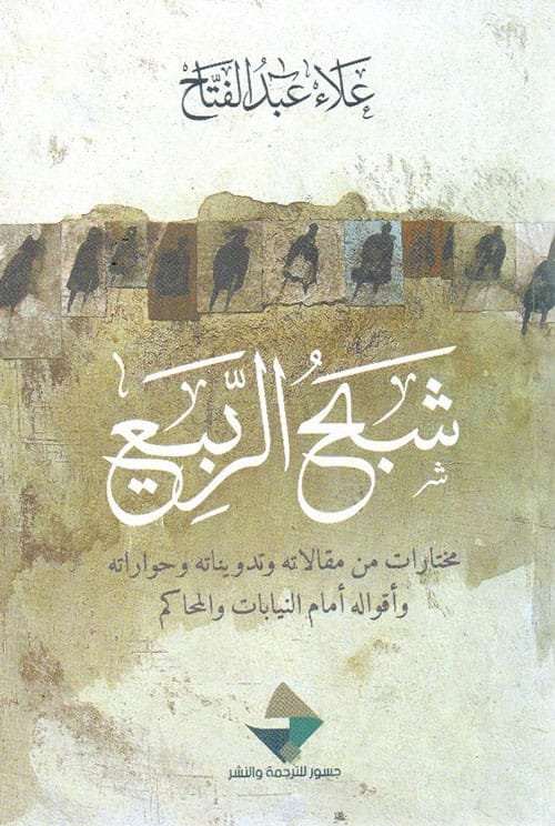 غلاف كتاب شبح الربيع ؛ مختارات من مقالاته وتدويناته وحواراته وأقواله أمام النيابات والمحاكم – علاء عبد الفتاح