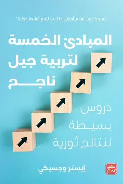 المبادئ الخمسة لتربية جيل ناجح ؛ دروس بسيطة لنتائج ثورية