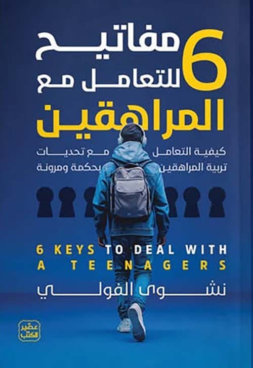 6 مفاتيح للتعامل مع المراهقين ؛ كيفية التعامل مع تحديات تربية المراهقين بحكمة ومرونة