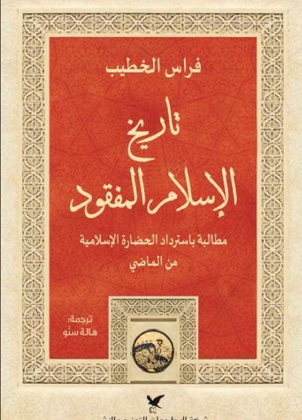 تاريخ الإسلام المفقود ؛ مطالبة باسترداد الحضارة الإسلامية من الماضي
