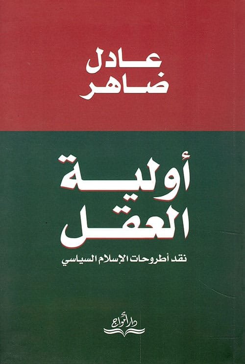 غلاف كتاب أولية العقل ؛ نقد أطروحات الإسلام السياسي – عادل ضاهر