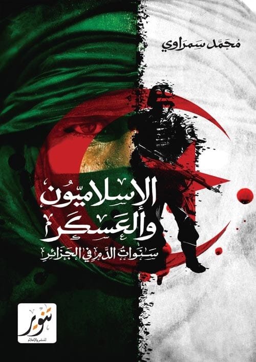 غلاف كتاب الإسلاميون والعسكر ؛ سنوات الدم في الجزائر – محمد سمراوي