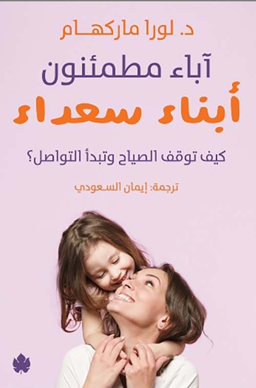 غلاف كتاب آباء مطمئنون أبناء سعداء ؛ كيف توقف الصياح وتبدأ التواصل – لورا ماركهام