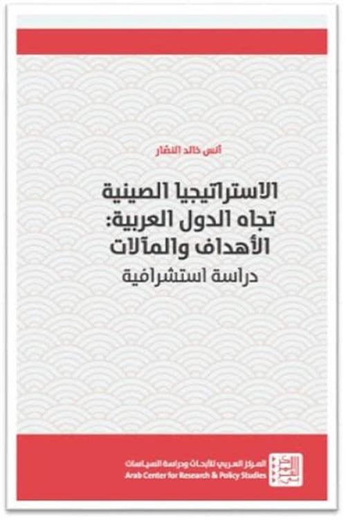 الاستراتيجيا الصينية تجاه الدول العربية ؛ الأهداف والمآلات دراسة إستشرافية