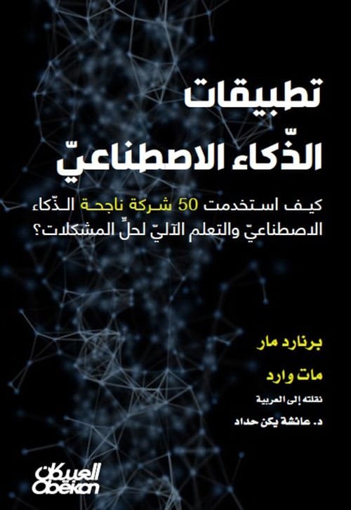 غلاف كتاب تطبيقات الذكاء الاصطناعي ؛ كيف استخدمت 50 شركة ناجحة الذكاء الاصطناعي والتعلم الآلي لحل المشكلات – برنارد مار - مات وارد