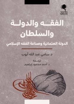 الفقه والدولة والسلطان ؛ الدولة العثمانية وصناعة الفقه الإسلامي