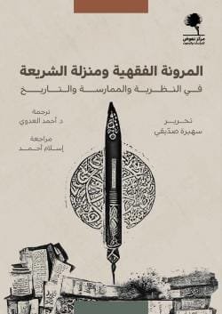 المرونة الفقهية ومنزلة الشريعة في النظرية والممارسة والتاريخ