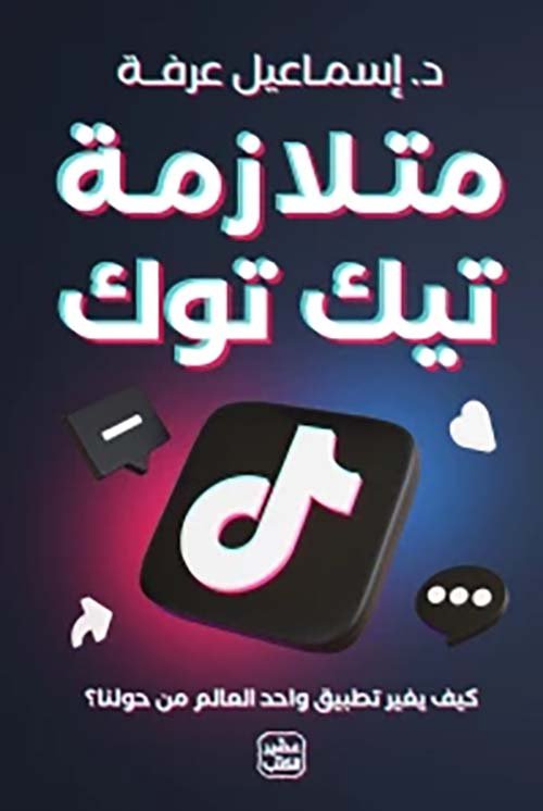 غلاف كتاب متلازمة تيك توك ؛ كيف يغير تطبيق واحد العالم من حولنا – إسماعيل عرفة