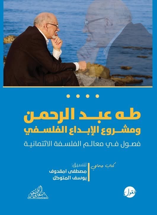 طه عبد الرحمن ومشروع الإبداع الفلسفي ؛ فصول في معالم الفلسفة الائتمانية