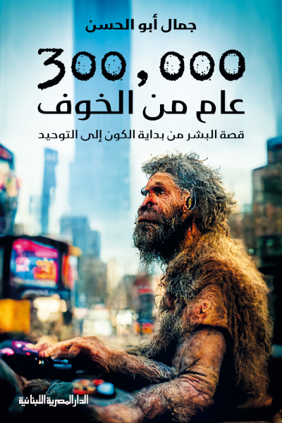 300,000 عام من الخوف ؛ قصة البشر من بداية الكون إلى التوحيد