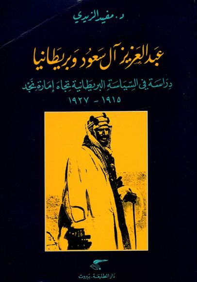 غلاف كتاب عبد العزيز آل سعود وبريطانيا ؛ دراسة في السياسة البريطانية تجاه إمارة نجد 1915 - 1927 – مفيد الزيدي