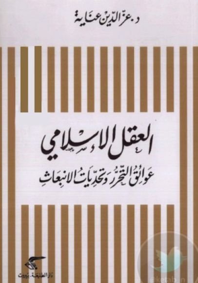 غلاف كتاب العقل الإسلامي ؛ عوائق التحرر وتحديات الانبعاث – عز الدين عناية