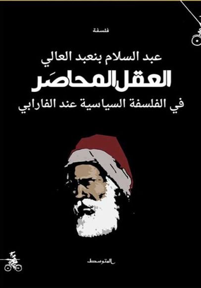 غلاف كتاب العقل المحاصر ؛ في الفلسفة السياسية عند الفارابي – عبد السلام بنعبد العالي