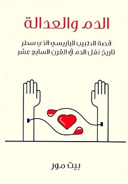 غلاف كتاب الدم والعدالة ؛ قصة الطبيب الباريسي الذي سطر تاريخ نقل الدم في القرن السابع عشر – بيت مور