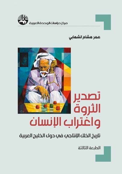غلاف كتاب تصدير الثروة واغتراب الإنسان ؛ تاريخ الخلل الإنتاجي في دول الخليج العربية – عمر هشام الشهابي