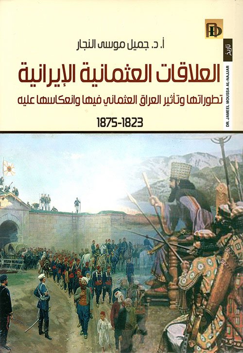 غلاف كتاب العلاقات العثمانية الإيرانية ؛ تطوراتها وتأثير العراق العثماني فيها وانعكاسها علبه 1823 - 1875 – جميل موسى النجار